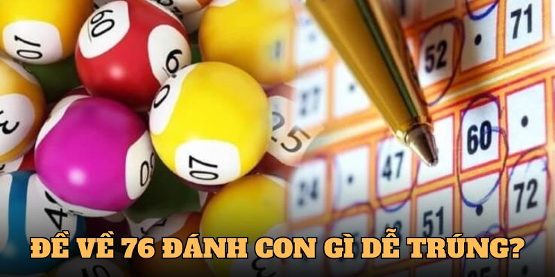 Đề về 76 đánh con gì cho dễ trúng?