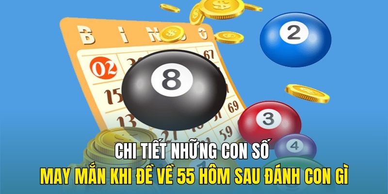 Chi tiết những con số may mắn khi đề về 55 hôm sau đánh con gì